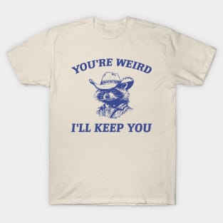 You're Weird I'll Keep You T-Shirt